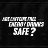 Are Caffeine-Free Energy Drinks Safe? | Health & Safety Guide 2025